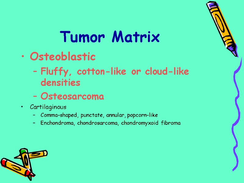 Tumor Matrix Osteoblastic Fluffy, cotton-like or cloud-like densities Osteosarcoma Cartilaginous Comma-shaped, punctate, annular, popcorn-like